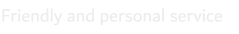Friendly and personal service