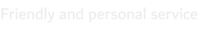 Friendly and personal service
