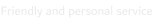 Friendly and personal service