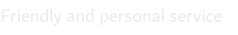 Friendly and personal service