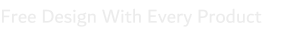 Free Design With Every Product