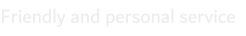 Friendly and personal service