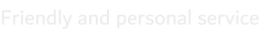 Friendly and personal service